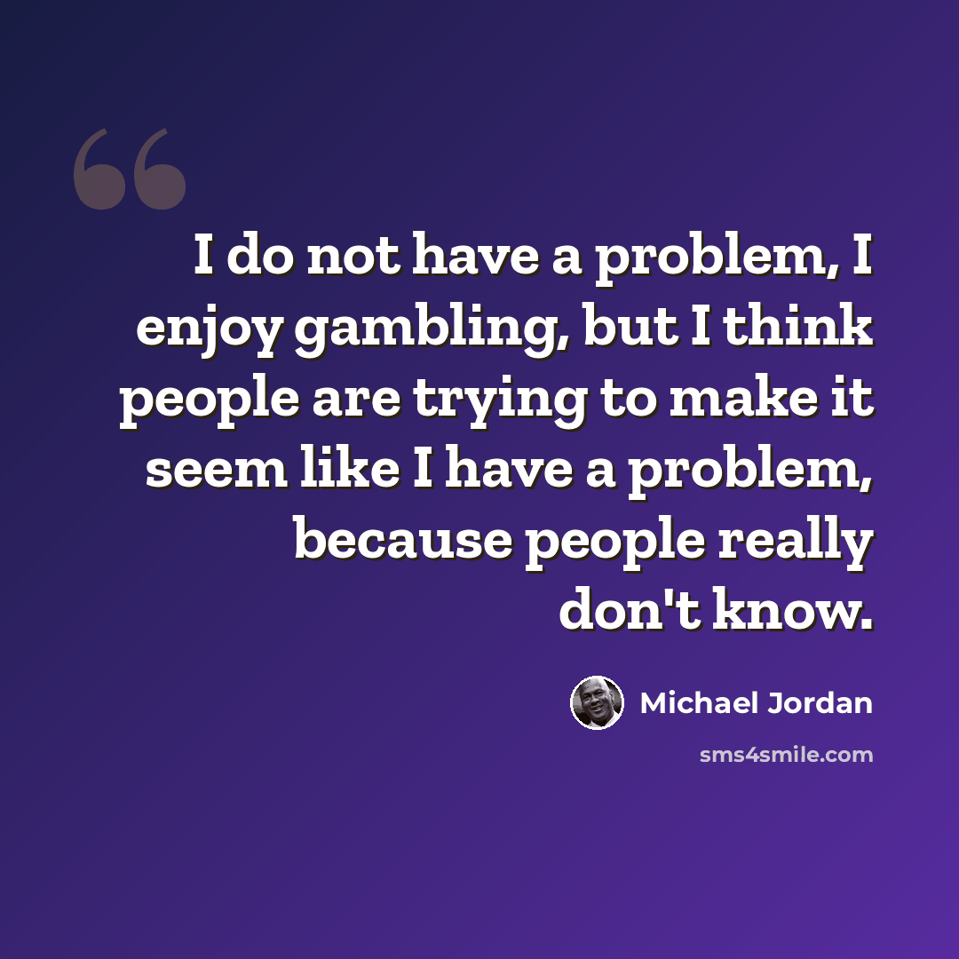 “I do not have a problem, I enjoy gambling, but I think people are trying to make it seem like I have a problem, because people really don't know.” quote by Michael Jordan