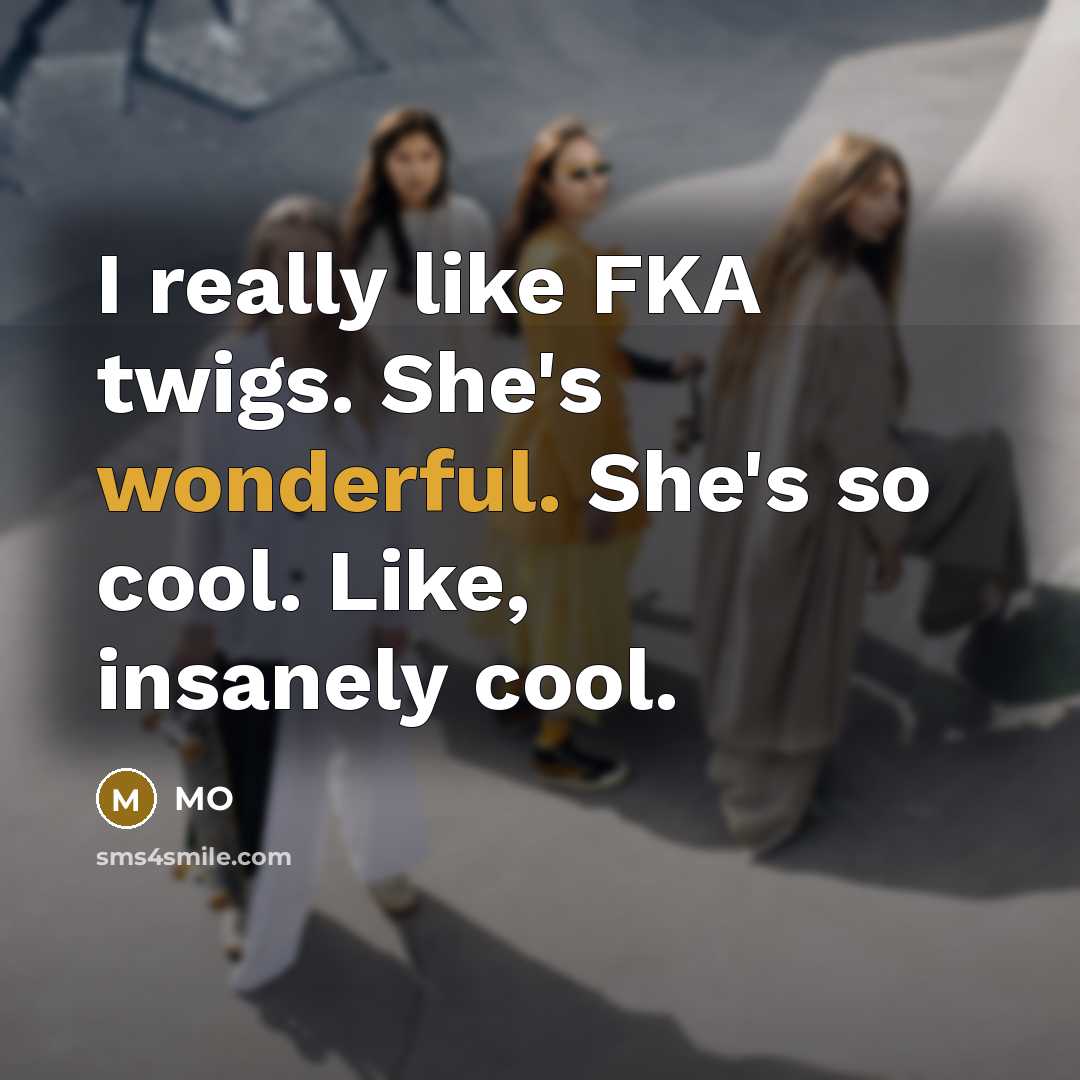 “I really like FKA twigs. She's wonderful. She's so cool. Like, insanely cool.” quote by MO