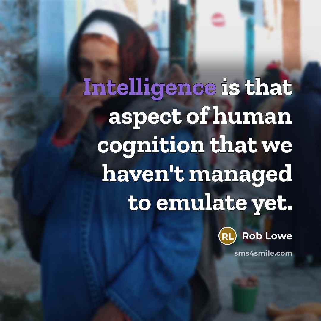 “Intelligence is that aspect of human cognition that we haven't managed to emulate yet.” quote by Rob Lowe