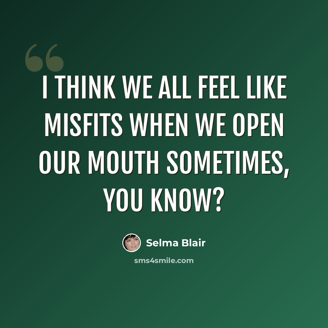 “I think we all feel like misfits when we open our mouth sometimes, you know?” quote by Selma Blair