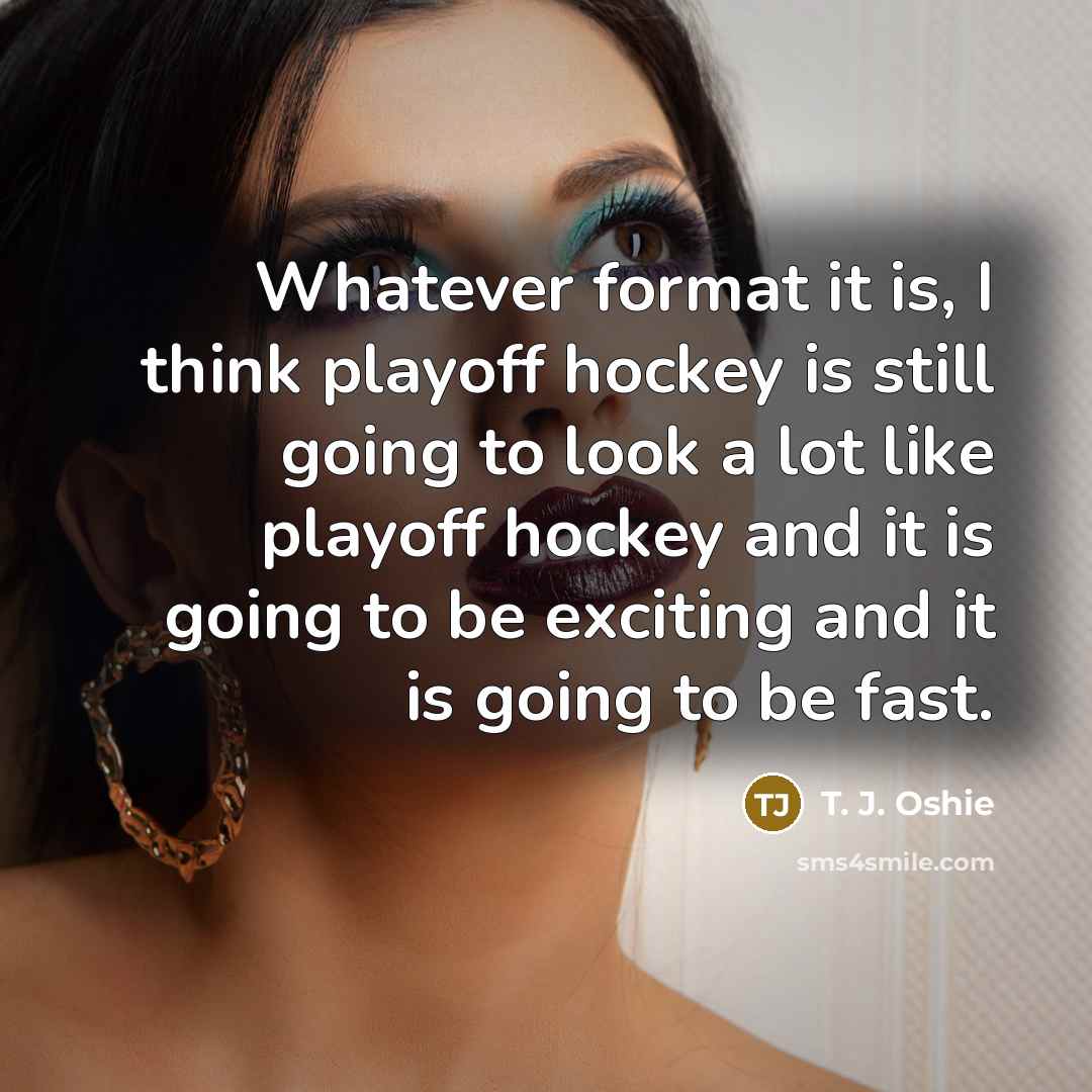 “Whatever format it is, I think playoff hockey is still going to look a lot like playoff hockey and it is going to be exciting and it is going to be fast.” quote by T. J. Oshie