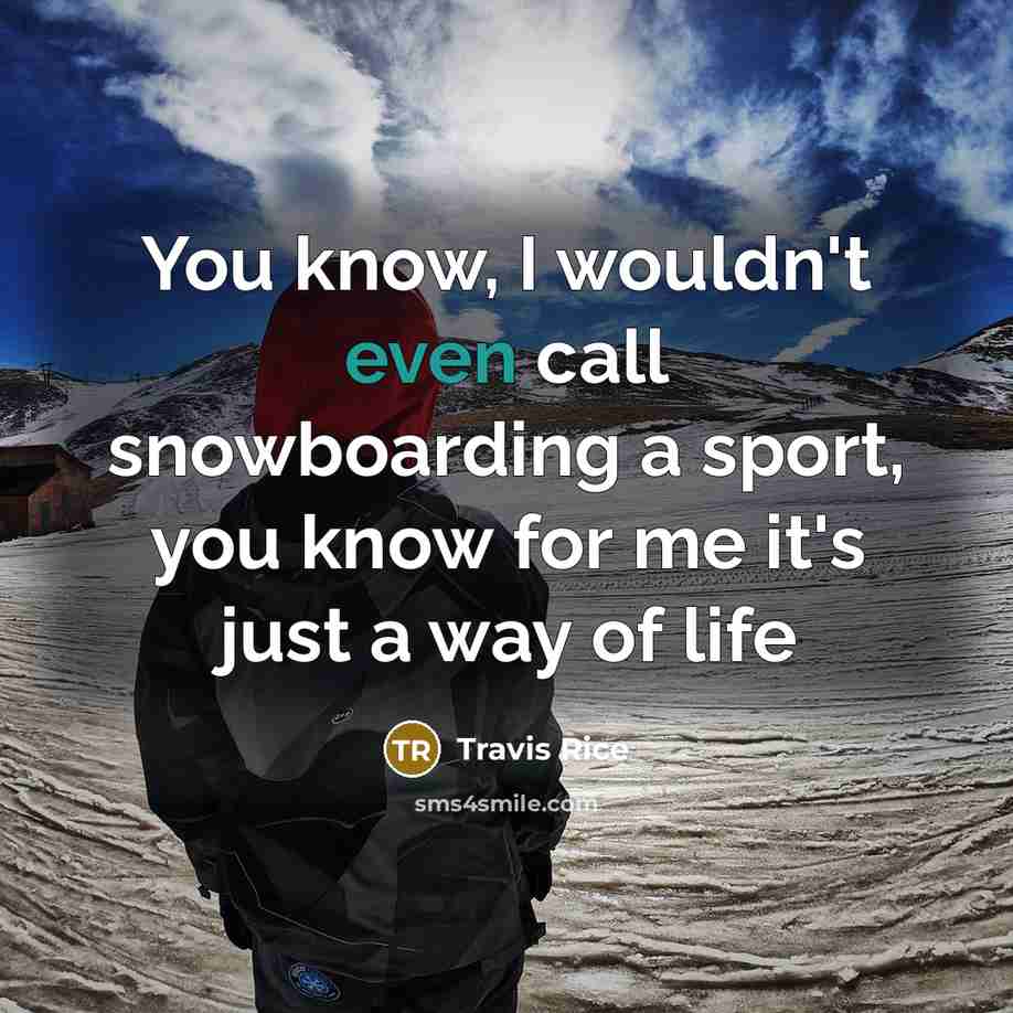 “You know, I wouldn't even call snowboarding a sport, you know for me it's just a way of life” quote by Travis Rice