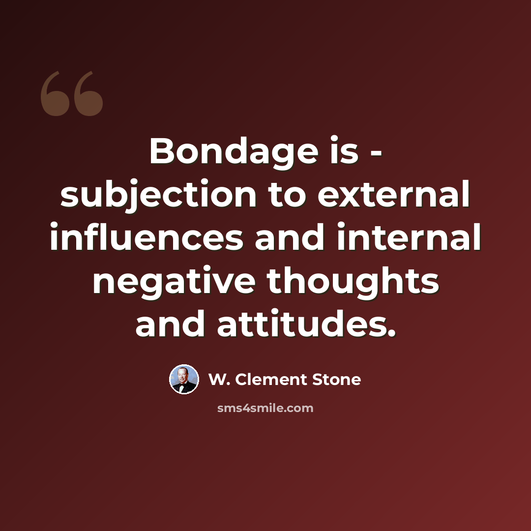 “Bondage is - subjection to external influences and internal negative thoughts and attitudes.” quote by W. Clement Stone