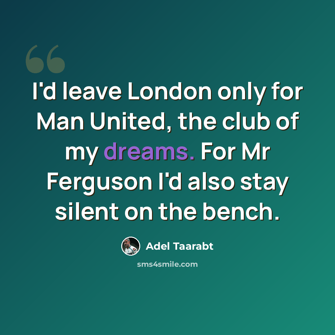 “I'd leave London only for Man United, the club of my dreams. For Mr Ferguson I'd also stay silent on the bench.” quote by Adel Taarabt
