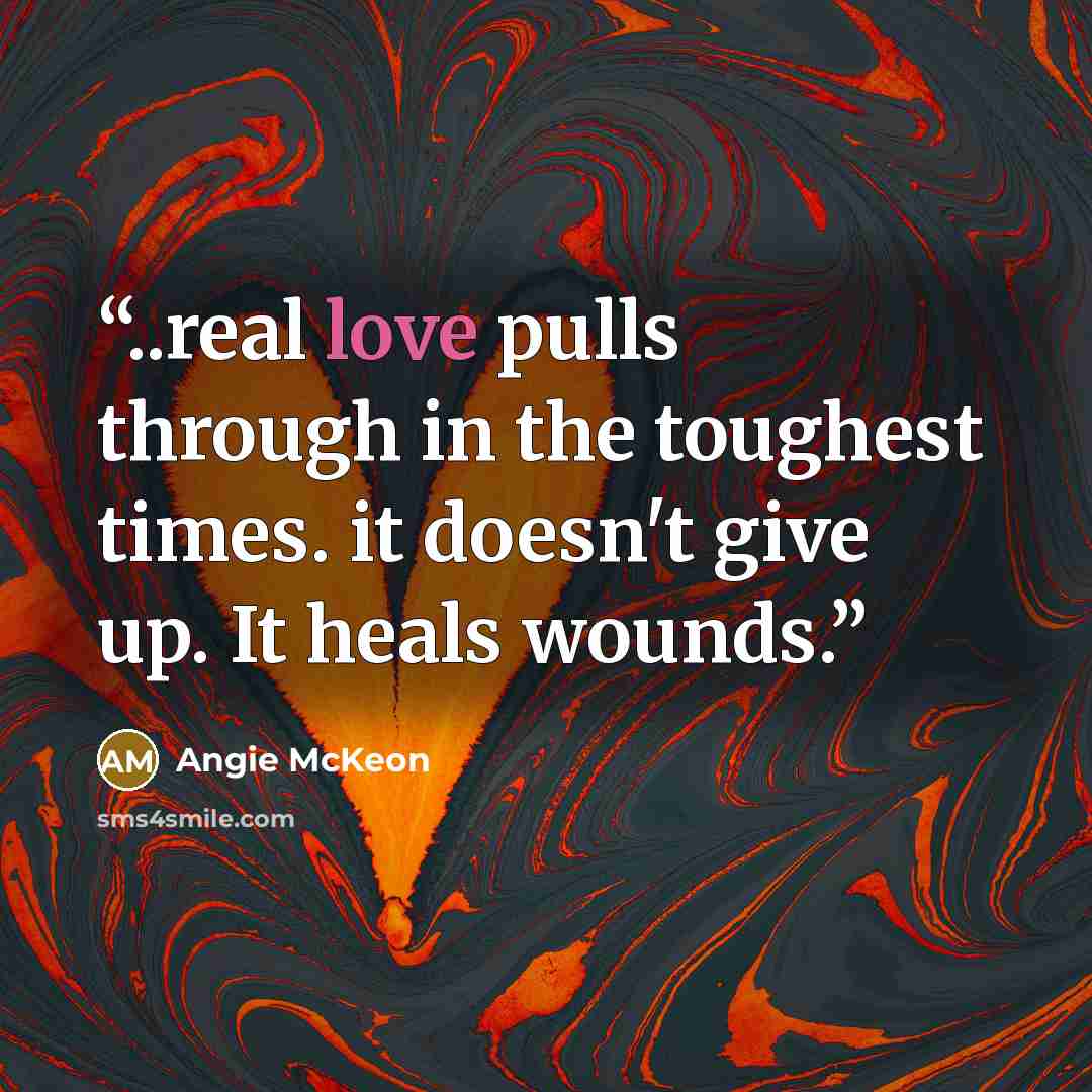 “..real love pulls through in the toughest times. it doesn't give up. It heals wounds.” quote by Angie McKeon