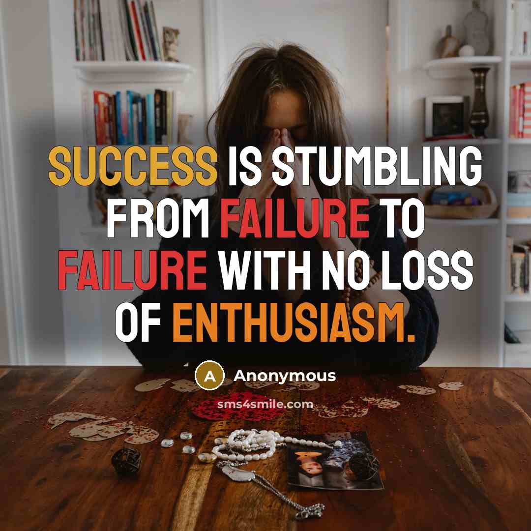 “Success is stumbling from failure to failure with no loss of enthusiasm.” quote by Anonymous