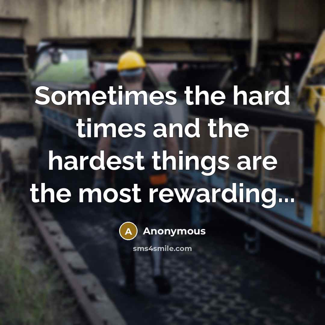 “Sometimes the hard times and the hardest things are the most rewarding...” quote by Anonymous