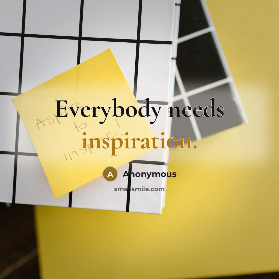 “Everybody needs inspiration.” quote by Anonymous