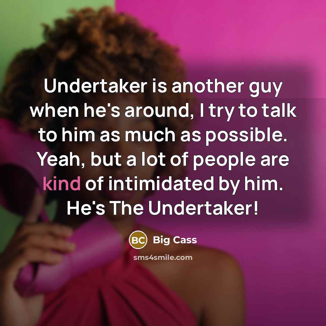 “Undertaker is another guy when he's around, I try to talk to him as much as possible. Yeah, but a lot of people are kind of intimidated by him. He's The Undertaker!” quote by Big Cass