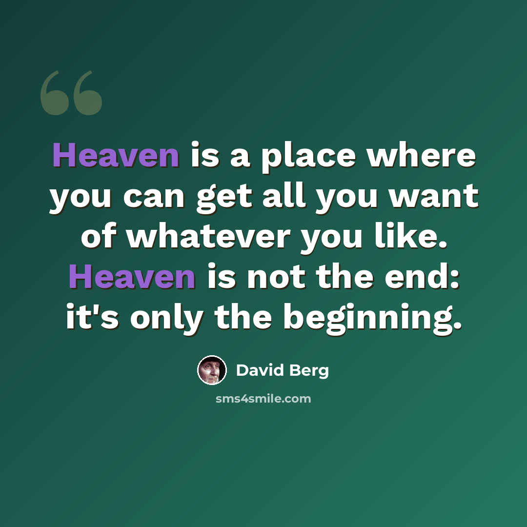 “Heaven is a place where you can get all you want of whatever you like. Heaven is not the end: it's only the beginning.” quote by David Berg