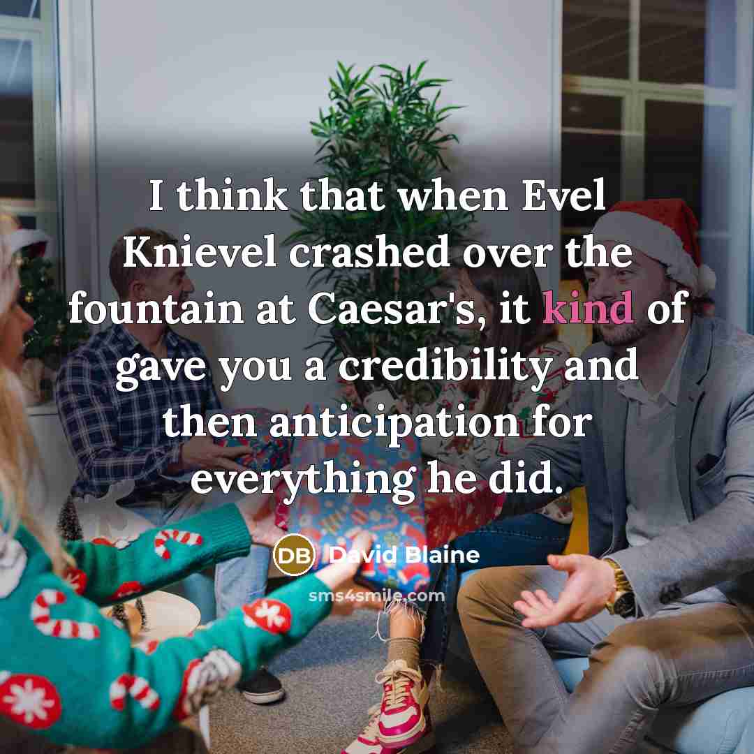 “I think that when Evel Knievel crashed over the fountain at Caesar's, it kind of gave you a credibility and then anticipation for everything he did.” quote by David Blaine