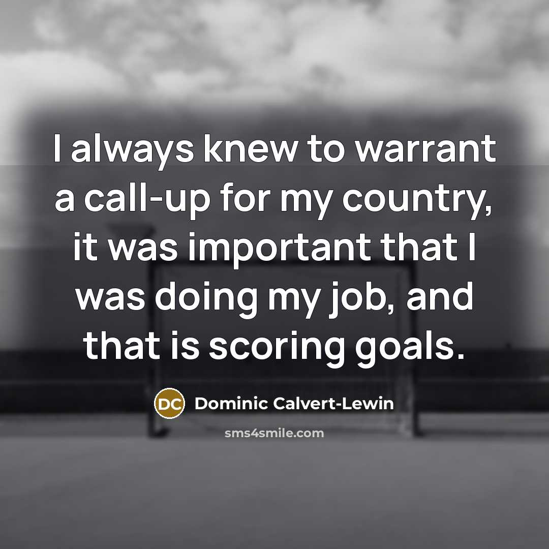 “I always knew to warrant a call-up for my country, it was important that I was doing my job, and that is scoring goals.” quote by Dominic Calvert-Lewin