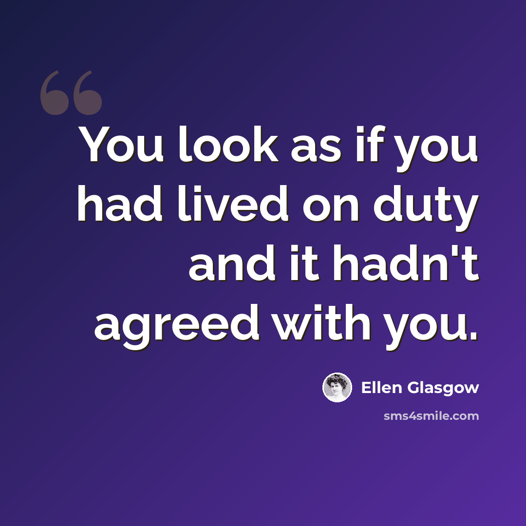 “You look as if you had lived on duty and it hadn't agreed with you.” quote by Ellen Glasgow