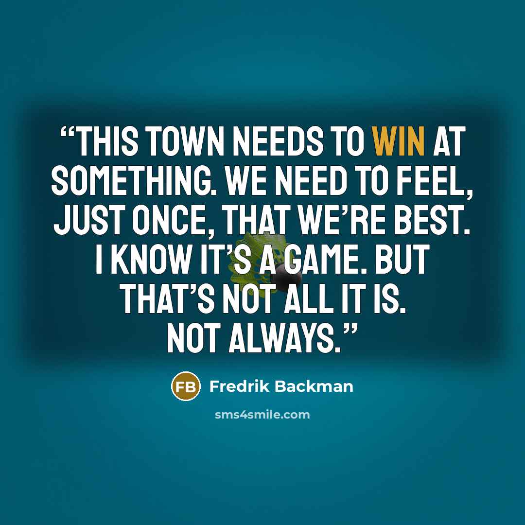 “This town needs to win at something. We need to feel, just once, that we’re best. I know it’s a game. But that’s not all it is. Not always.” quote by Fredrik Backman