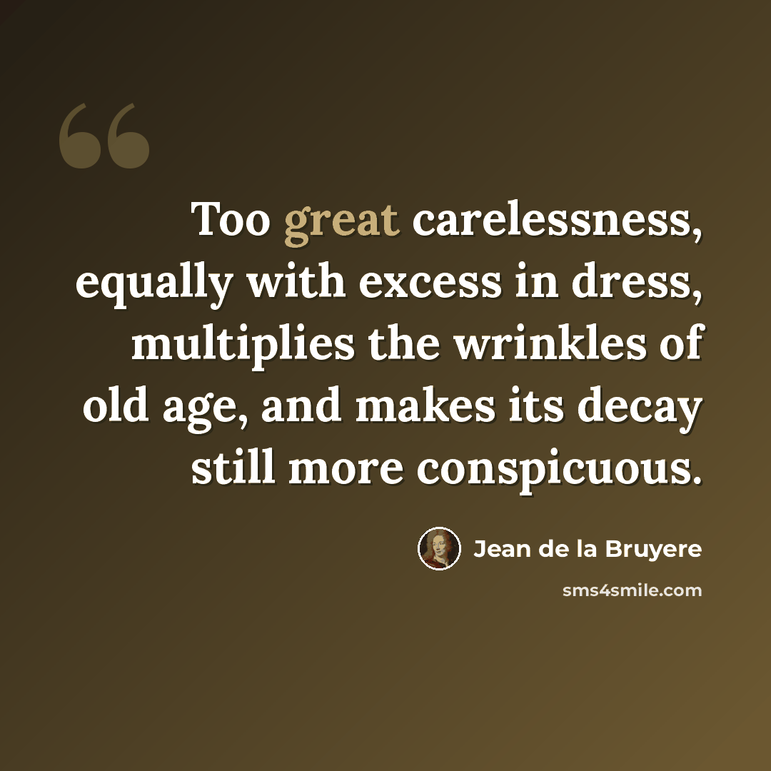 “Too great carelessness, equally with excess in dress, multiplies the wrinkles of old age, and makes its decay still more conspicuous.” quote by Jean de la Bruyere