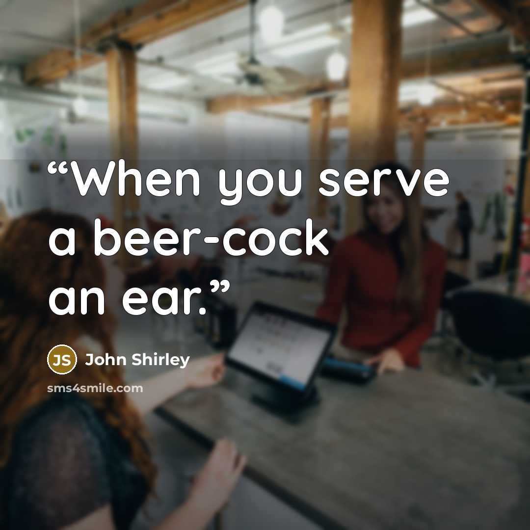 “When you serve a beer-cock an ear.” quote by John Shirley