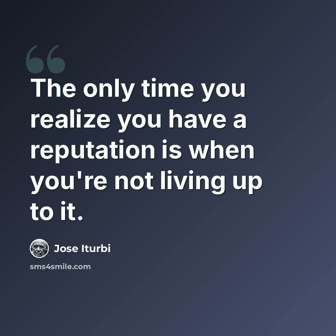 “The only time you realize you have a reputation is when you're not living up to it.” quote by Jose Iturbi
