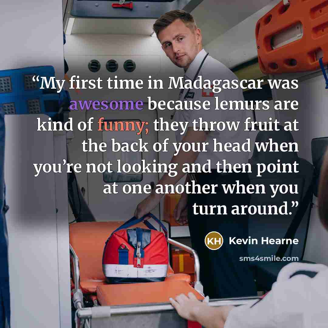 “My first time in Madagascar was awesome because lemurs are kind of funny; they throw fruit at the back of your head when you’re not looking and then point at one another when you turn around.” quote by Kevin Hearne