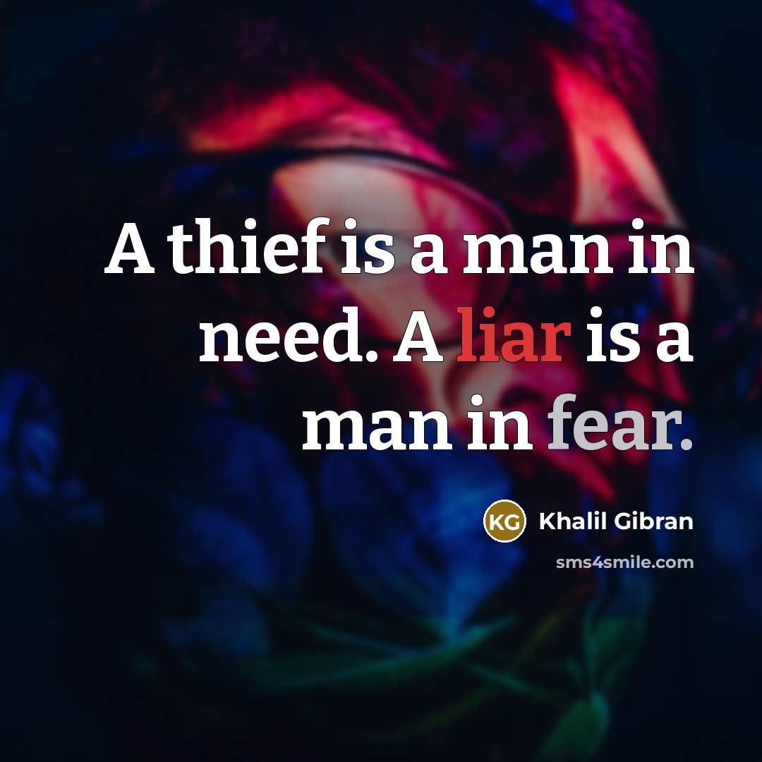 “A thief is a man in need. A liar is a man in fear.” quote by Khalil Gibran