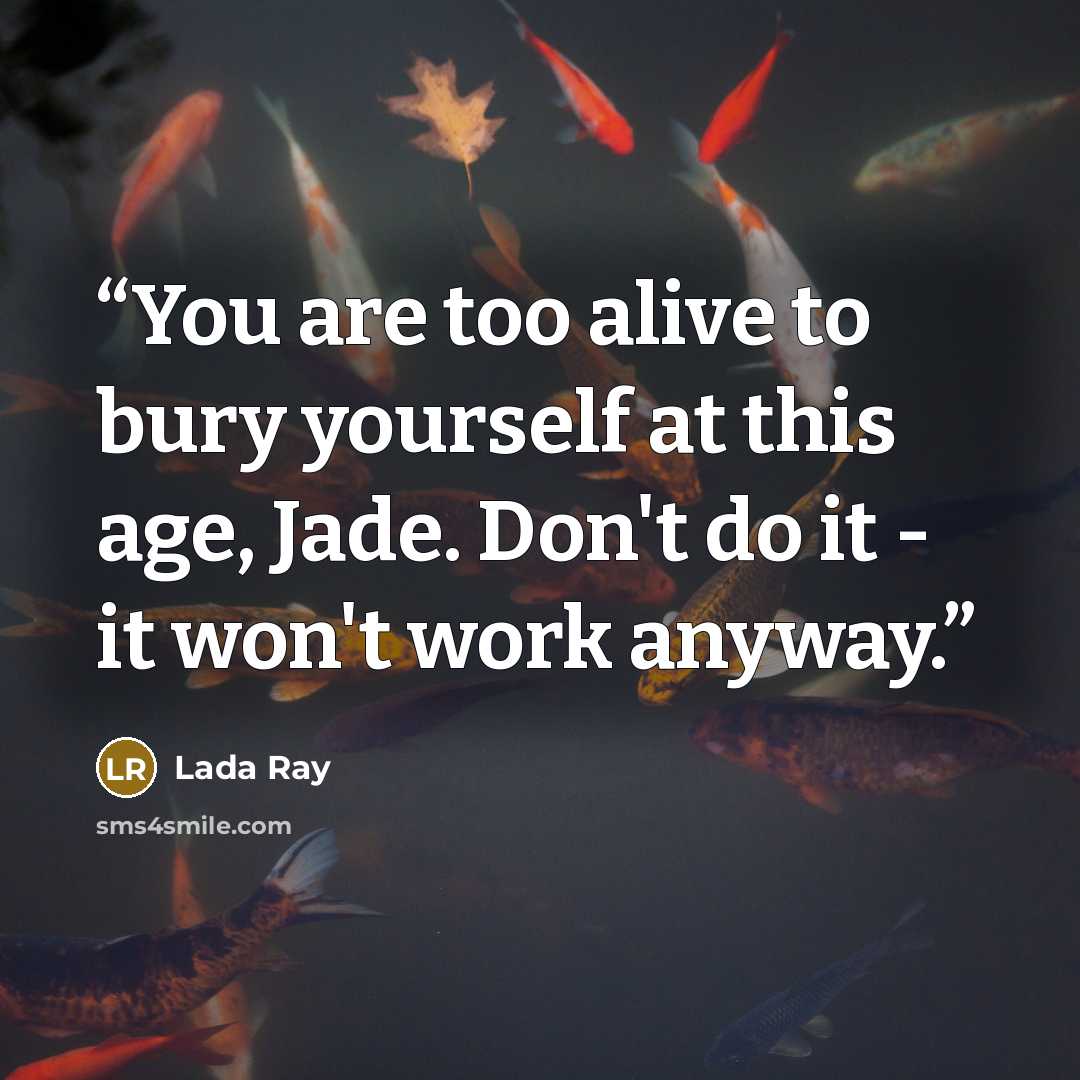“You are too alive to bury yourself at this age, Jade. Don't do it - it won't work anyway.” quote by Lada Ray