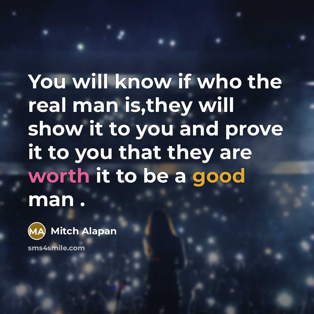 “You will know if who the real man is,they will show it to you and prove it to you that they are worth it to be a good man .” quote by Mitch Alapan