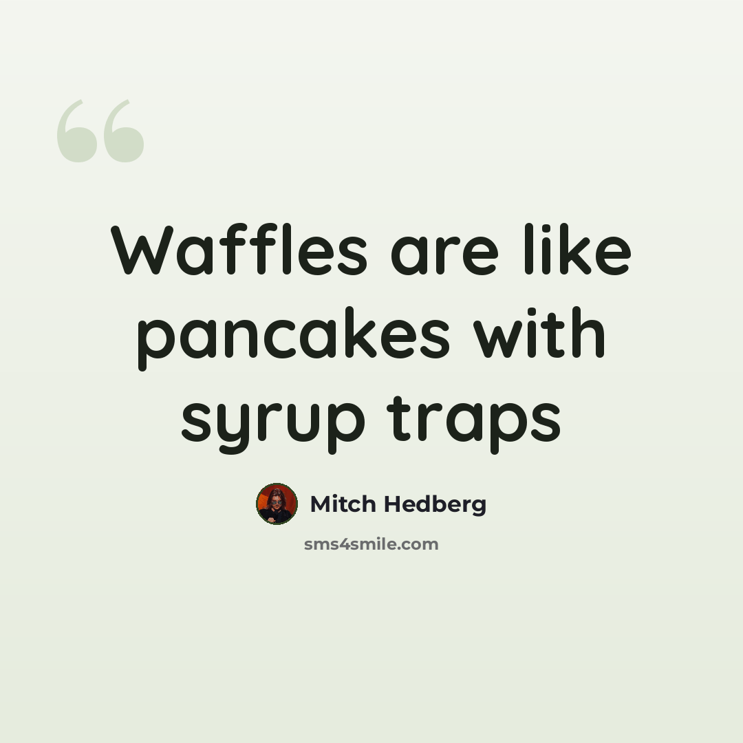 “Waffles are like pancakes with syrup traps” quote by Mitch Hedberg