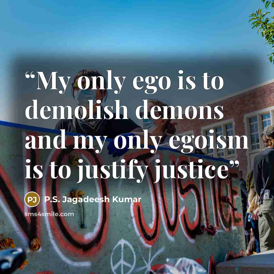 “My only ego is to demolish demons and my only egoism is to justify justice” quote by P.S. Jagadeesh Kumar