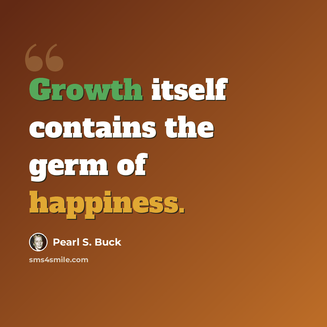 “Growth itself contains the germ of happiness.” quote by Pearl S. Buck