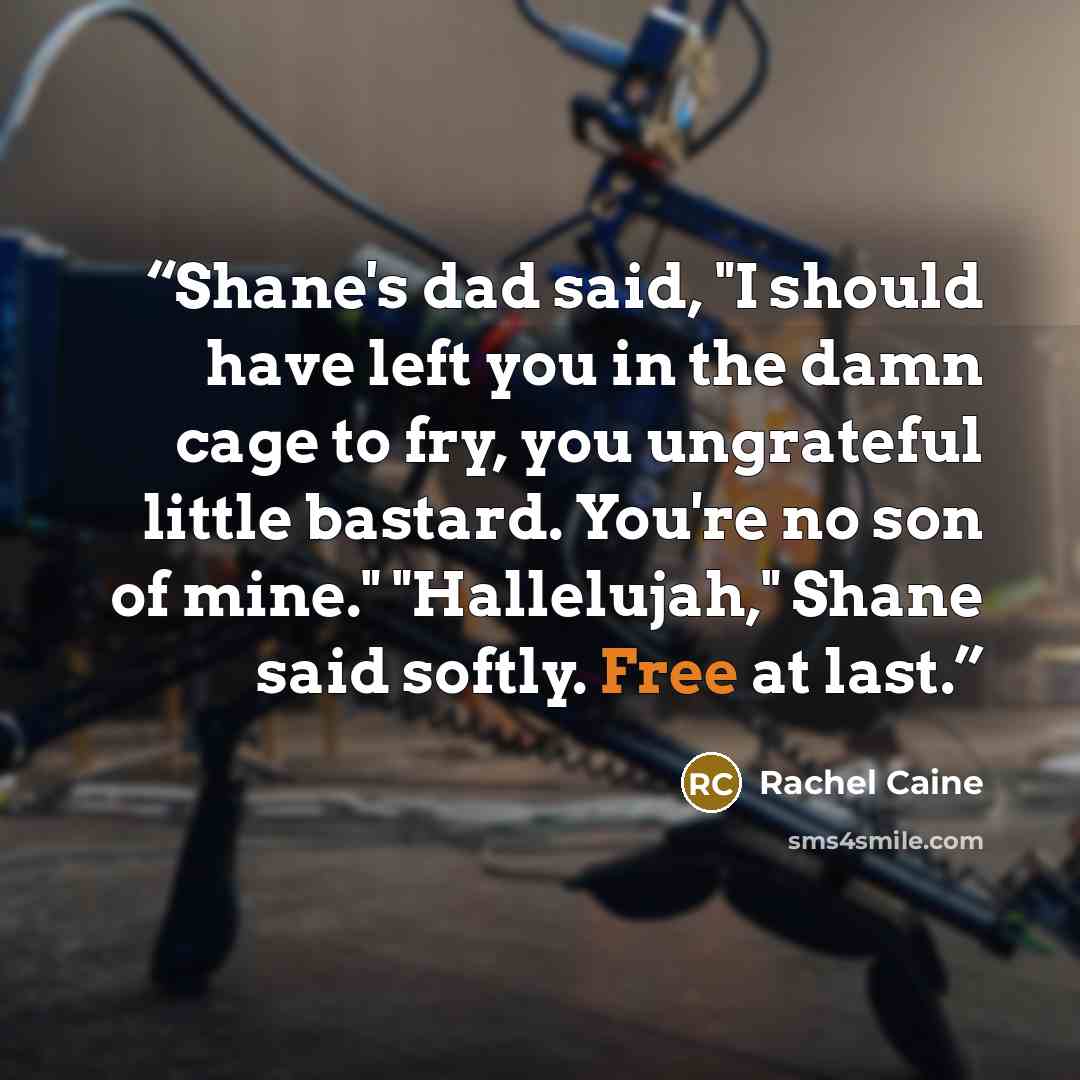“Shane's dad said, "I should have left you in the damn cage to fry, you ungrateful little bastard. You're no son of mine." "Hallelujah," Shane said softly. Free at last.” quote by Rachel Caine