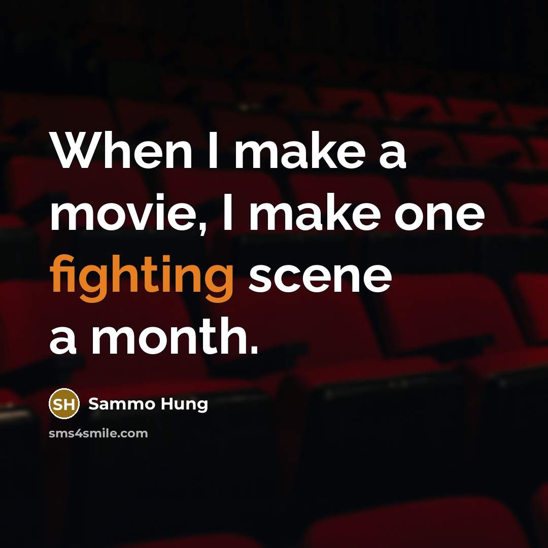 “When I make a movie, I make one fighting scene a month.” quote by Sammo Hung