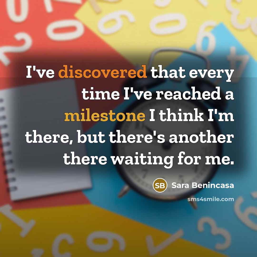 “I've discovered that every time I've reached a milestone I think I'm there, but there's another there waiting for me.” quote by Sara Benincasa