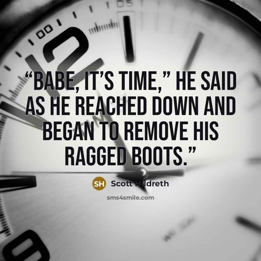 “Babe, it’s time,” he said as he reached down and began to remove his ragged boots.” quote by Scott Hildreth