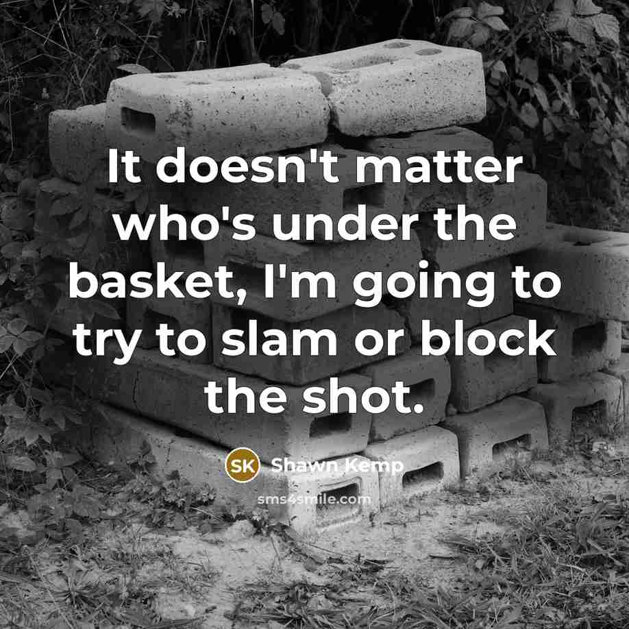 “It doesn't matter who's under the basket, I'm going to try to slam or block the shot.” quote by Shawn Kemp