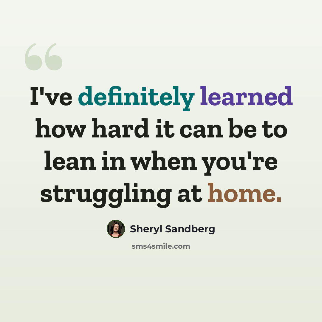 “I've definitely learned how hard it can be to lean in when you're struggling at home.” quote by Sheryl Sandberg