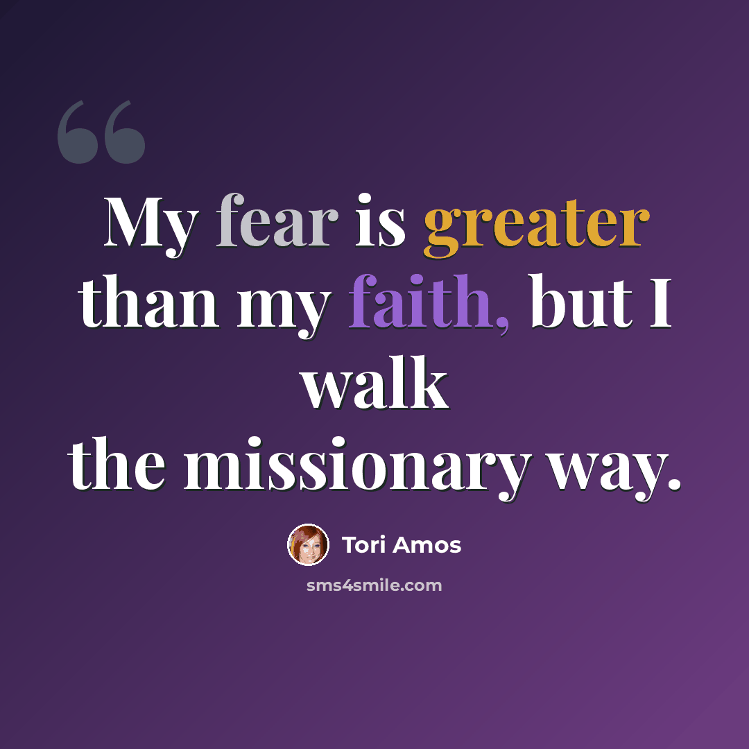 “My fear is greater than my faith, but I walk the missionary way.” quote by Tori Amos