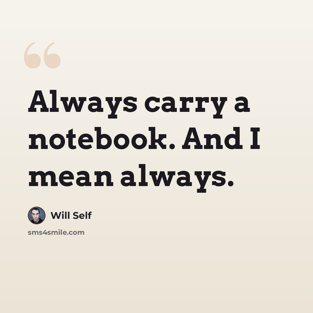 “Always carry a notebook. And I mean always.” quote by Will Self