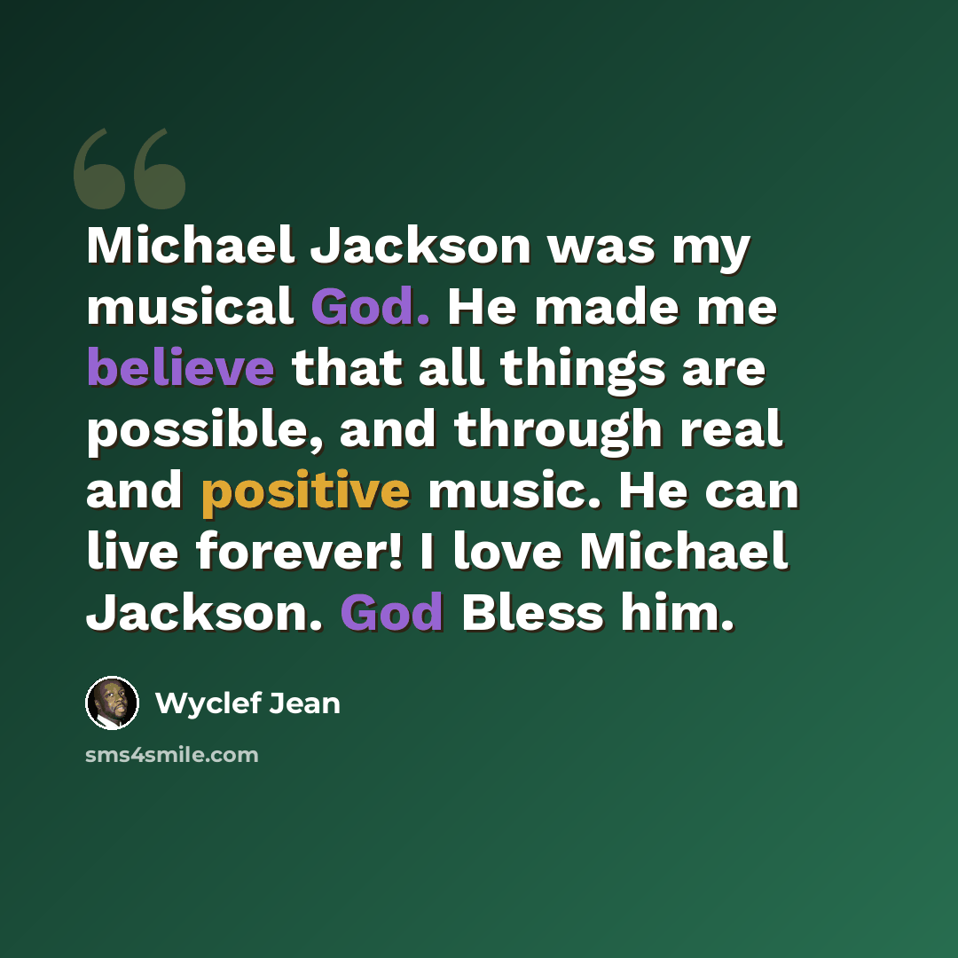 “Michael Jackson was my musical God. He made me believe that all things are possible, and through real and positive music. He can live forever! I love Michael Jackson. God Bless him.” quote by Wyclef Jean