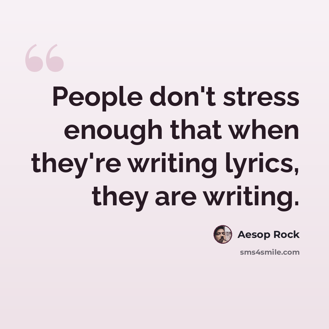 “People don't stress enough that when they're writing lyrics, they are writing.” quote by Aesop Rock