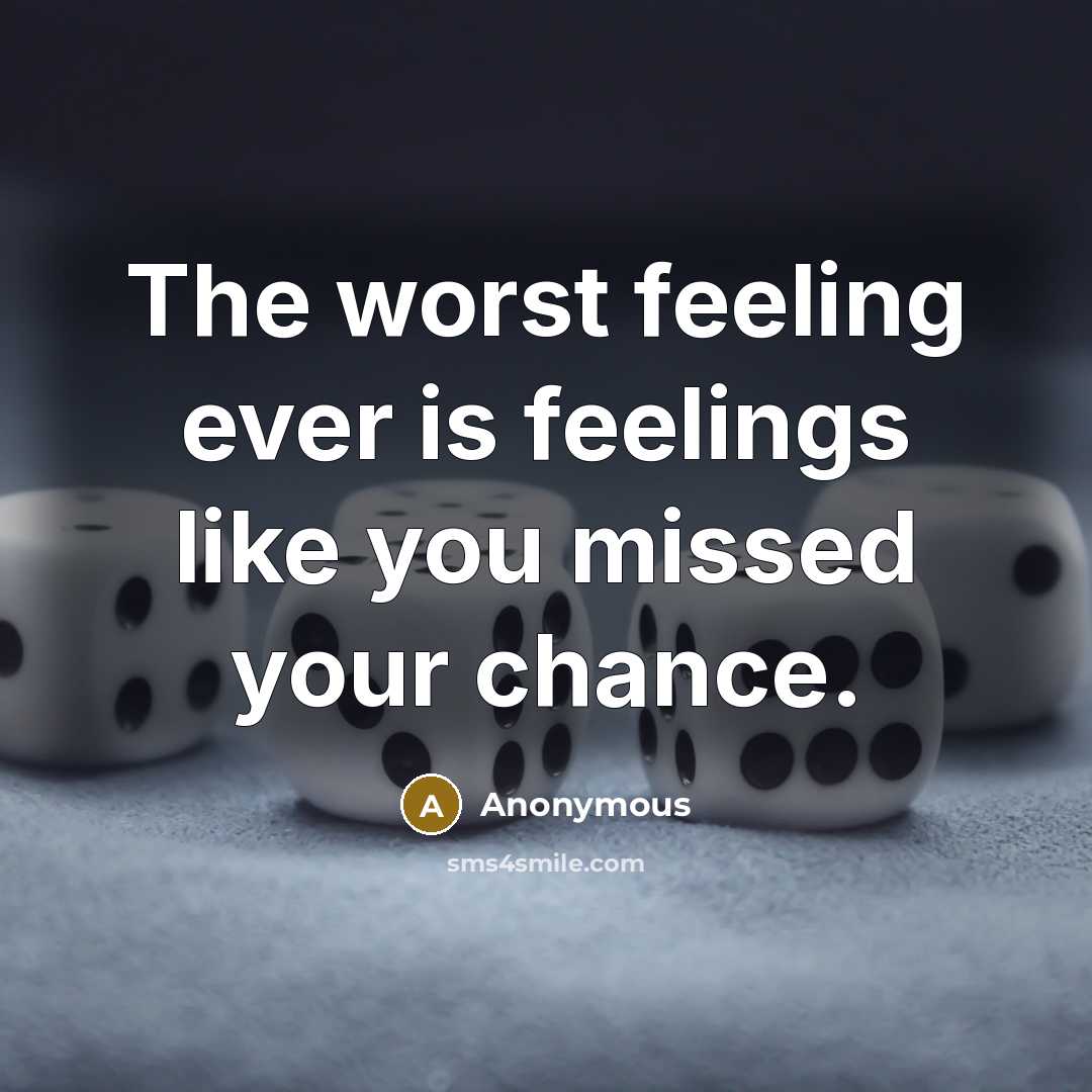 “The worst feeling ever is feelings like you missed your chance.” quote by Anonymous
