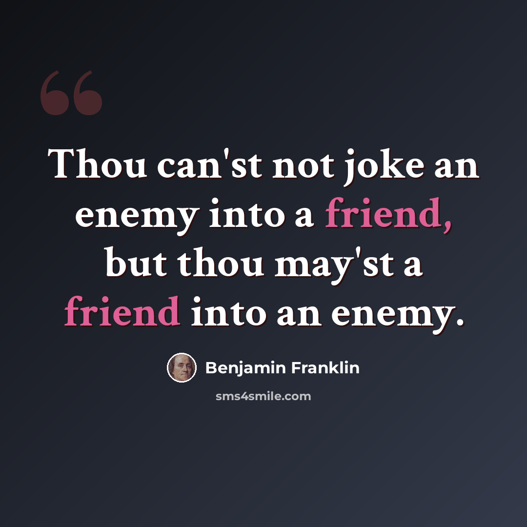 “Thou can'st not joke an enemy into a friend, but thou may'st a friend into an enemy.” quote by Benjamin Franklin