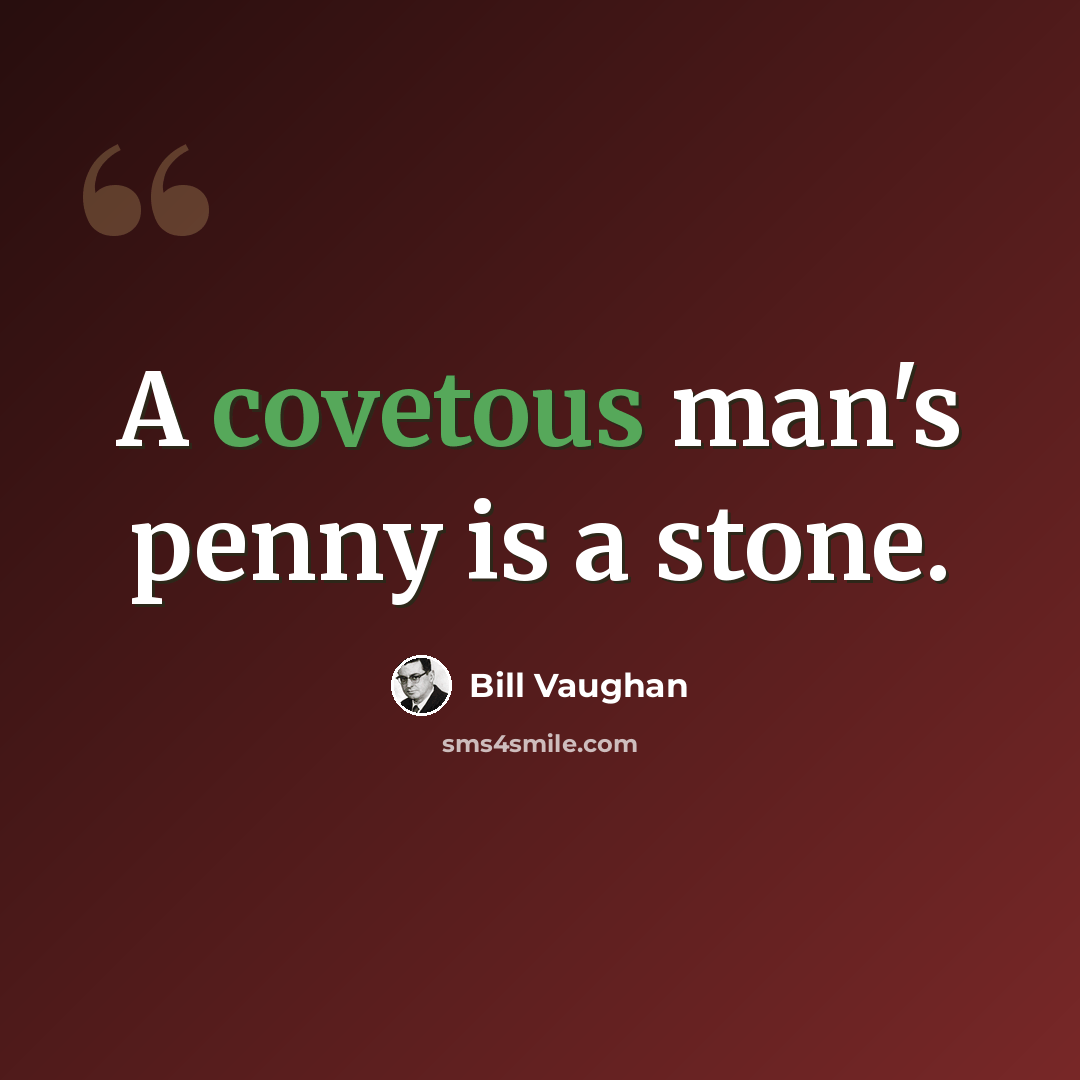 “A covetous man's penny is a stone.” quote by Bill Vaughan