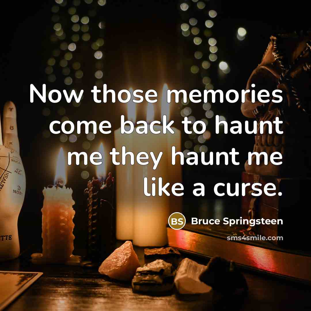 “Now those memories come back to haunt me they haunt me like a curse.” quote by Bruce Springsteen