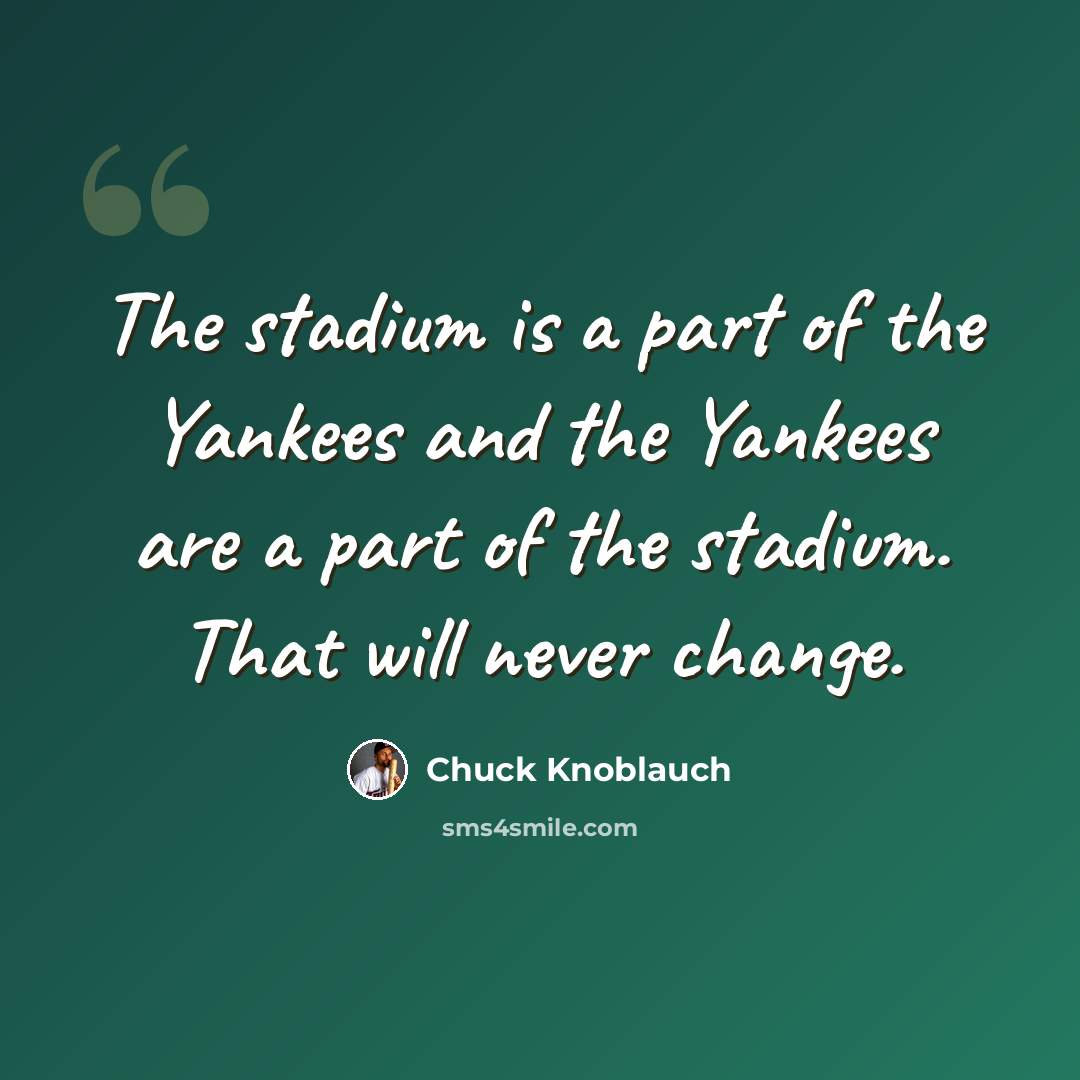 “The stadium is a part of the Yankees and the Yankees are a part of the stadium. That will never change.” quote by Chuck Knoblauch