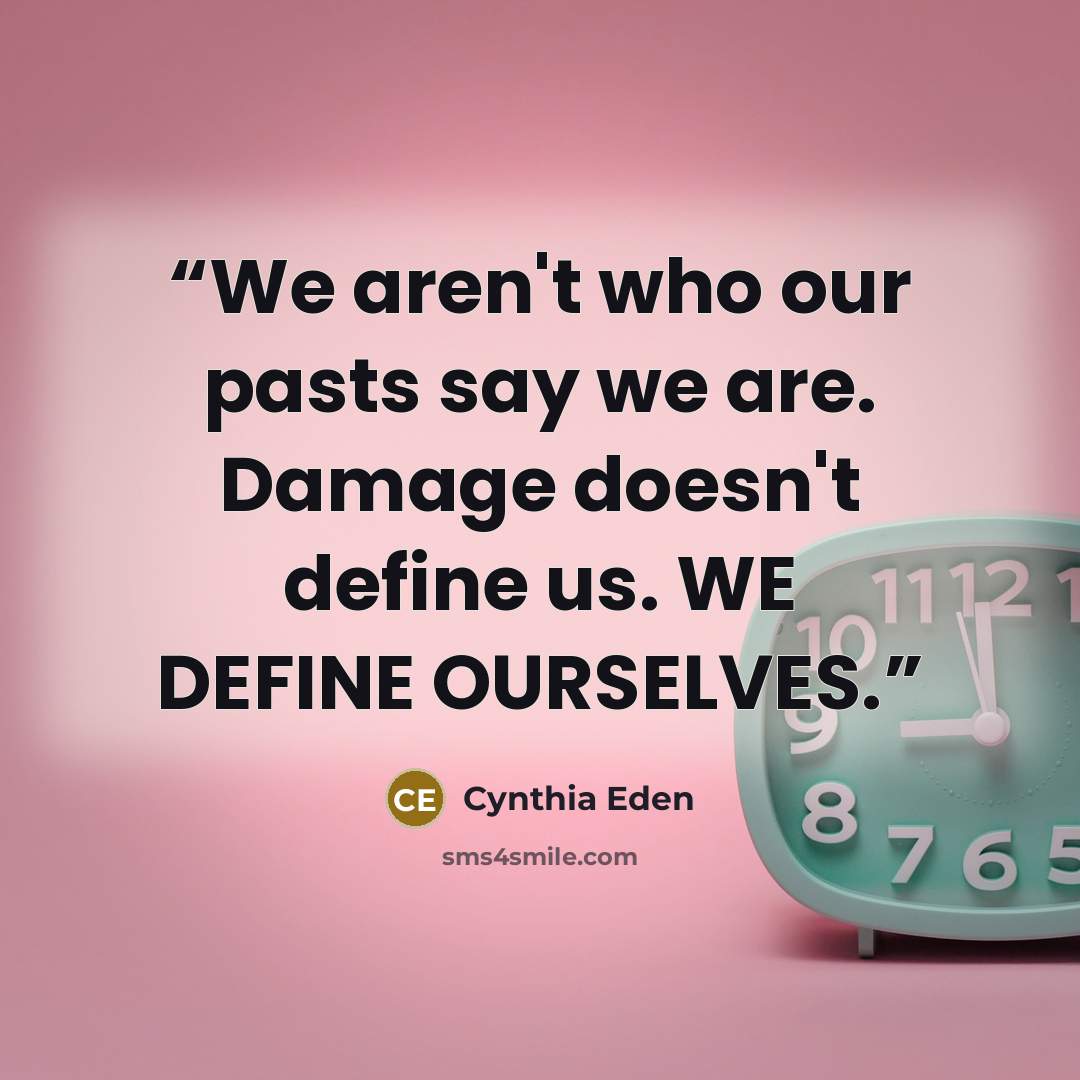 “We aren't who our pasts say we are. Damage doesn't define us. WE DEFINE OURSELVES.” quote by Cynthia Eden