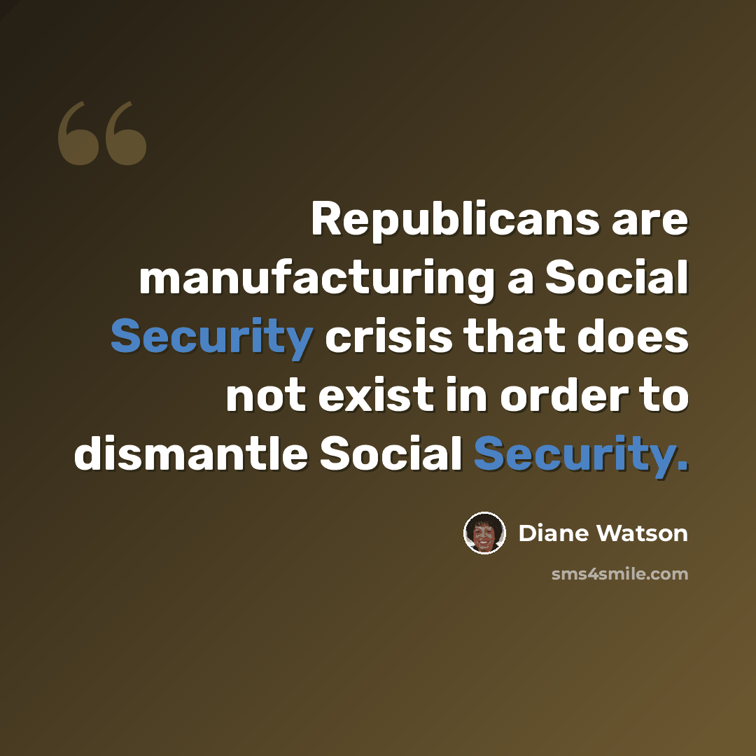 “Republicans are manufacturing a Social Security crisis that does not exist in order to dismantle Social Security.” quote by Diane Watson