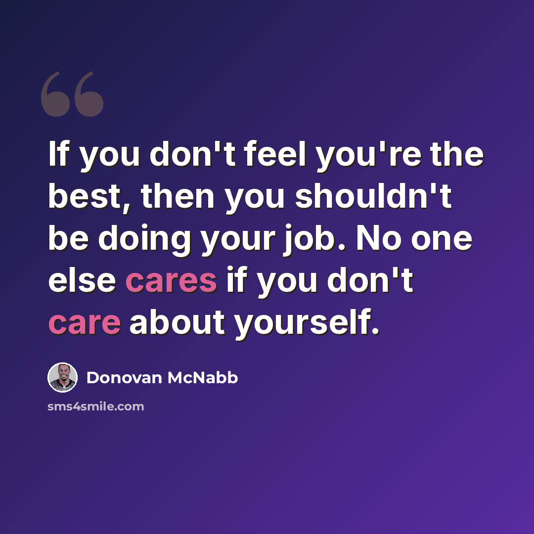 “If you don't feel you're the best, then you shouldn't be doing your job. No one else cares if you don't care about yourself.” quote by Donovan McNabb