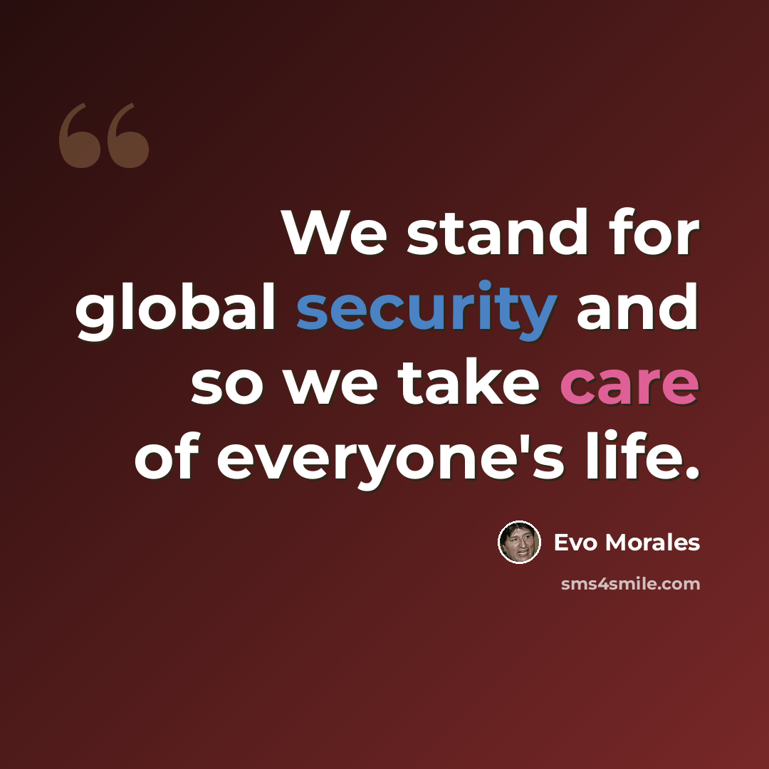 “We stand for global security and so we take care of everyone's life.” quote by Evo Morales