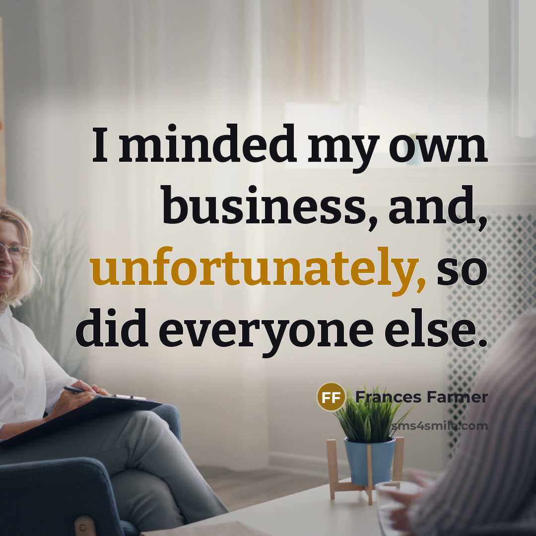 “I minded my own business, and, unfortunately, so did everyone else.” quote by Frances Farmer