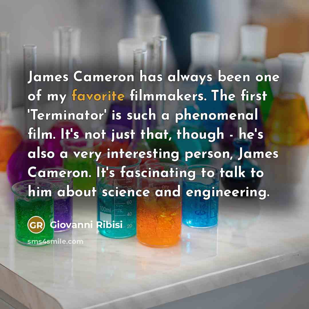 “James Cameron has always been one of my favorite filmmakers. The first 'Terminator' is such a phenomenal film. It's not just that, though - he's also a very interesting person, James Cameron. It's fascinating to talk to him about science and engineering.” quote by Giovanni Ribisi
