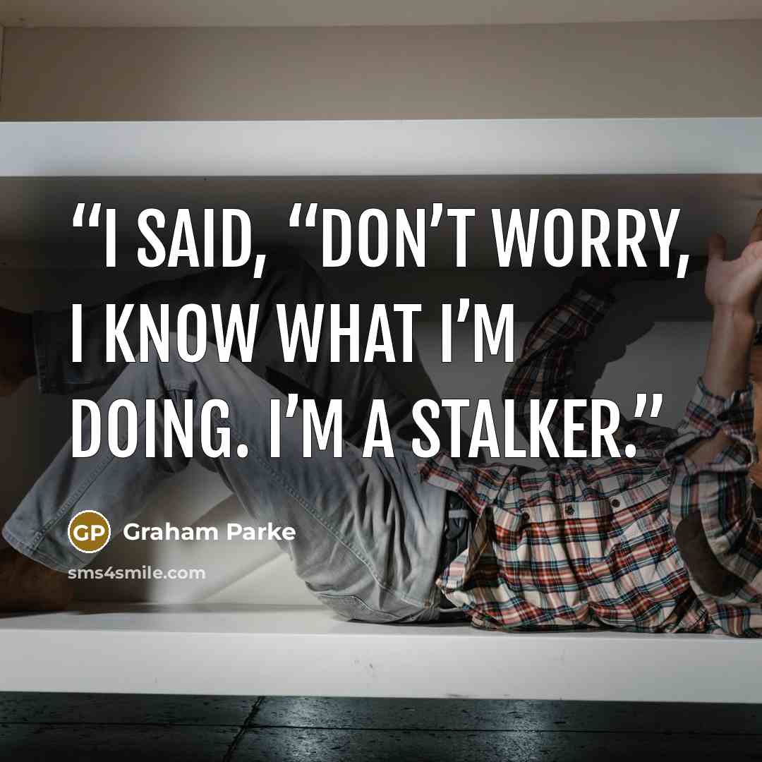 “I said, “Don’t worry, I know what I’m doing. I’m a stalker.” quote by Graham Parke
